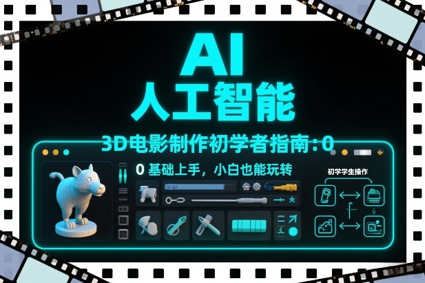 AI人工智能3D电影制作初学者指南：0基础上手，小白也能玩转-淘秘副业