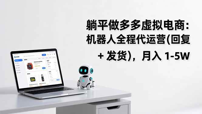 （17128期）躺平做多多虚拟电商：机器人全程代运营（回复 + 发货），月入 1-5W-淘秘副业