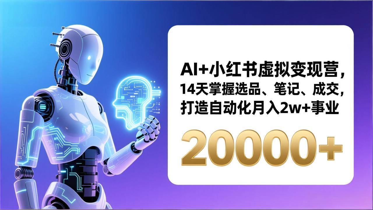 (17250期)AI+小红书虚拟变现营,14天掌握选品、笔记、成交,打造自动化月入2w+事业(更新)