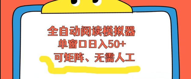 全自动阅读模拟器，单窗口50+靠高效流量获取收益，无需人工，可矩阵操作【揭秘】-淘秘副业
