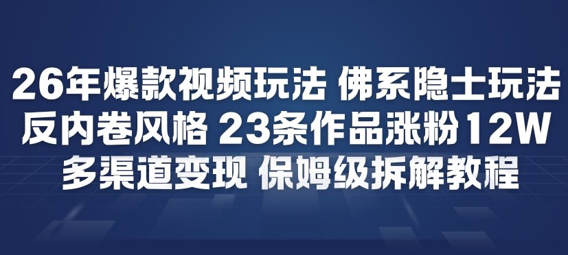 26年爆款短视频玩法，佛系隐士玩法，反内卷视频风格，23条作品涨粉12W，多渠道变现-淘秘副业