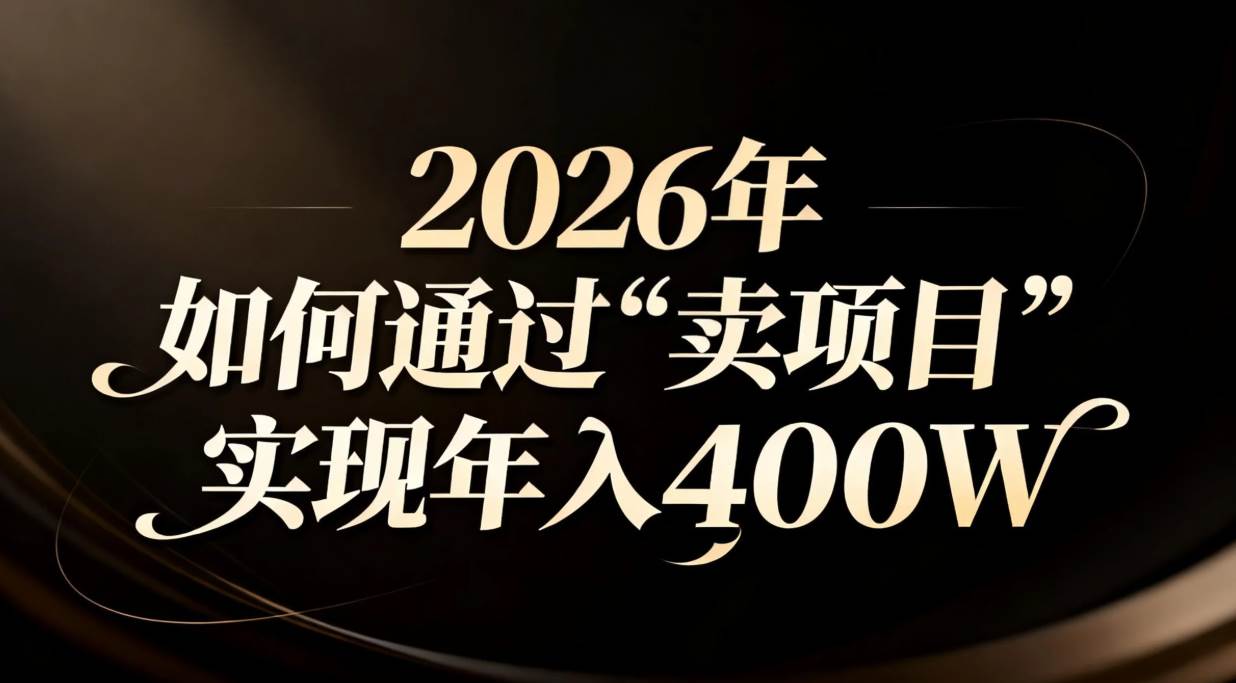 （16999期）2026年如何通过“卖项目”实现年入百万-淘秘副业