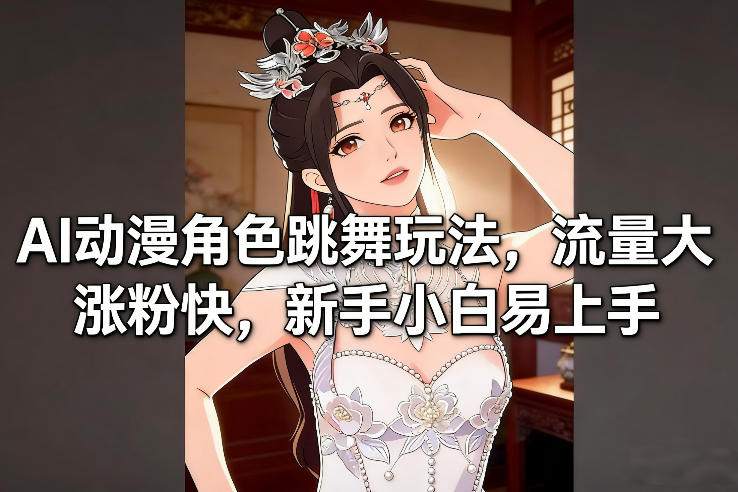 AI动漫角色跳舞玩法，流量大涨粉快，新手小白易上手-淘秘副业