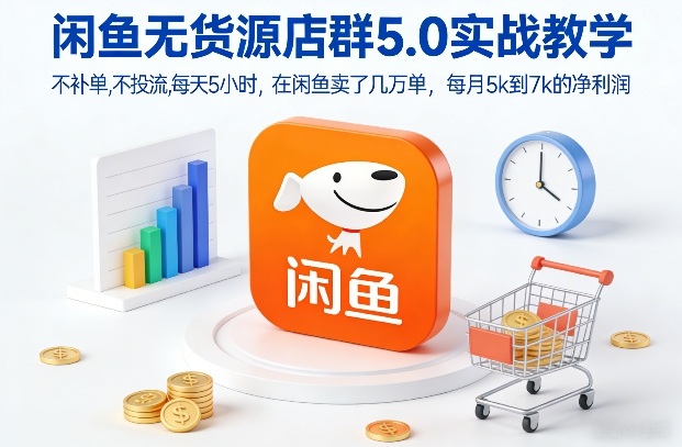 闲鱼无货源店群5.0实战教学，不补单，不投流，每天5小时，在闲鱼卖了几万单，每月5k到7k的净利润-淘秘副业