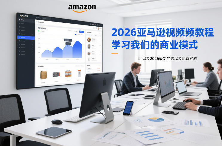 2026亚马逊视频教程，学习我们的商业模式，以及2026最新的选品及运营经验-淘秘副业