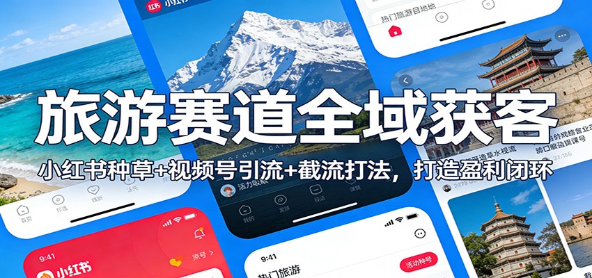 旅游赛道全域获客:小红书种草+视频号引流+截流打法,打造盈利闭环