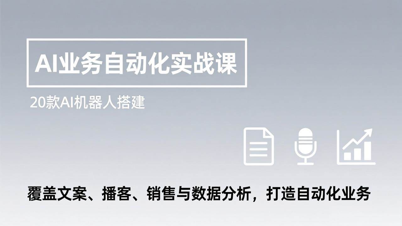 (17274期)AI业务自动化实战课,20款AI机器人搭建,覆盖文案、播客、销售与数据分析,打造自动化业务
