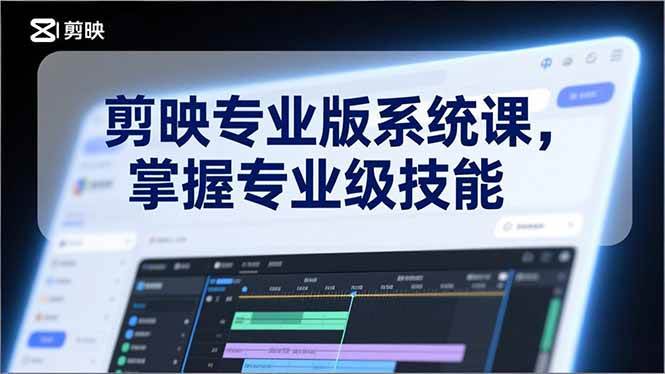 （17043期）剪映专业版系统课，基础操作、高级技巧、电影调色、特效制作、AI应用/等等，掌握专业级技能-淘秘副业