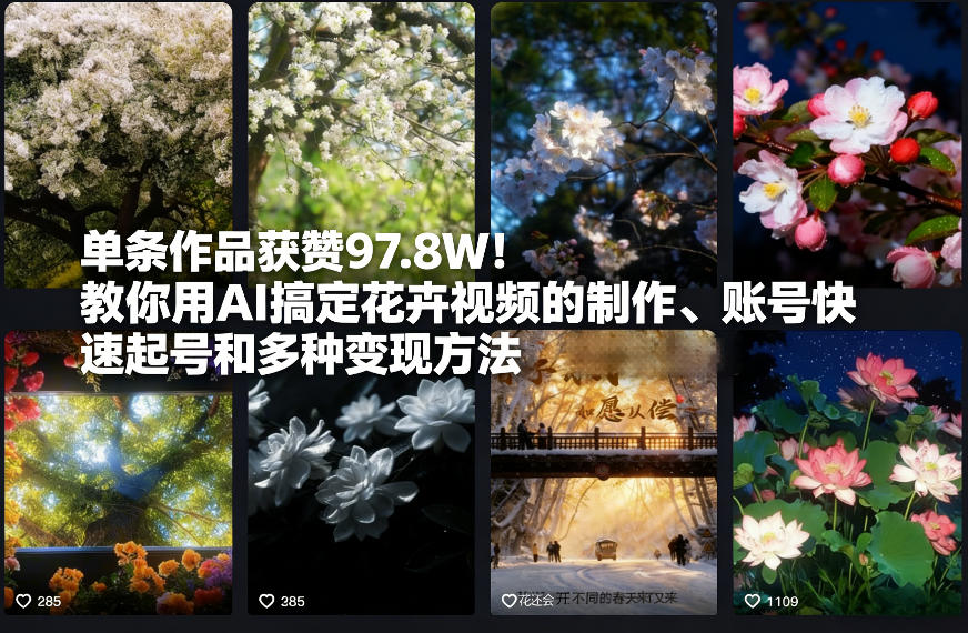 单条作品获赞97.8W！教你用AI搞定花卉视频的制作、账号快速起号和多种变现方法-淘秘副业