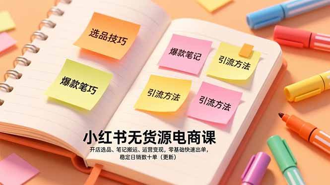 （17018期）小红书无货源电商课，开店选品、笔记搬运、运营变现，零基础快速出单，稳定日销数十单（更新）-淘秘副业