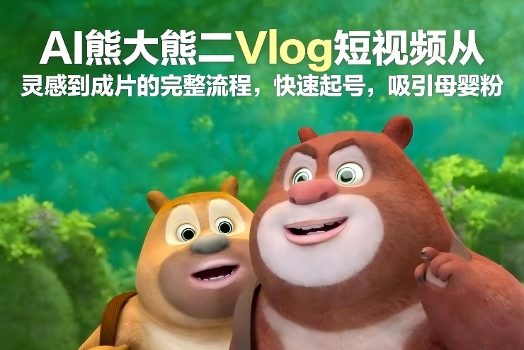 AI熊大熊二Vlog短视频从灵感到成片的完整流程，快速起号，吸引母婴粉-淘秘副业