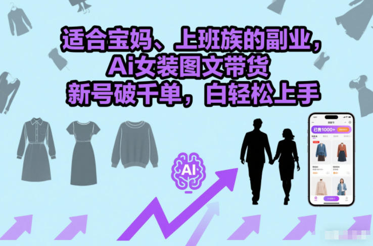 适合宝妈、上班族的副业，Ai女装图文带货，新号破千单，小白轻松上手-淘秘副业