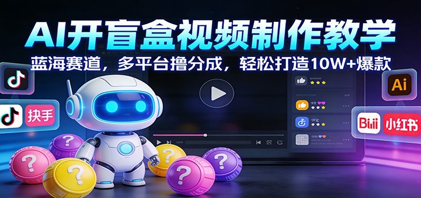 AI开盲盒视频制作教学：蓝海赛道，多平台撸分成，轻松打造10W+爆款-淘秘副业