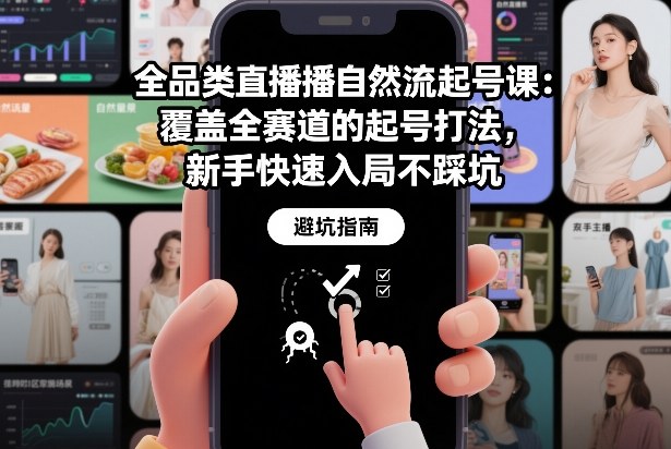 全品类直播自然流起号课：覆盖全赛道的起号打法，新手快速入局不踩坑-淘秘副业