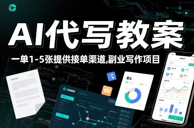 AI代写教案，一单1-5张，提供接单渠道，副业写作项目-淘秘副业