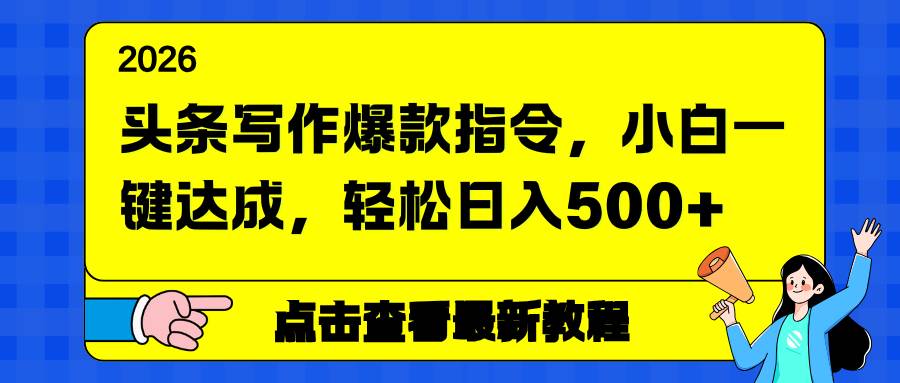 (17184期)头条写作爆款指令,小白一键达成,轻松日入500+