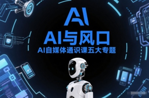 AI自媒体通识课五大专题，AI基础操作篇+AI生活娱乐篇+AI职场提效篇+AI自媒体实操篇+账号创作工具篇-淘秘副业