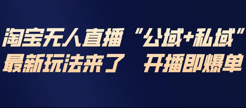 淘宝无人直播完整教程，公试+私域，最新玩法来了，开播即爆单-淘秘副业