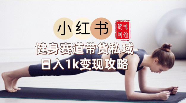 副业项目拆解:小红书健身赛道带货私域变现月入3W+落地教程