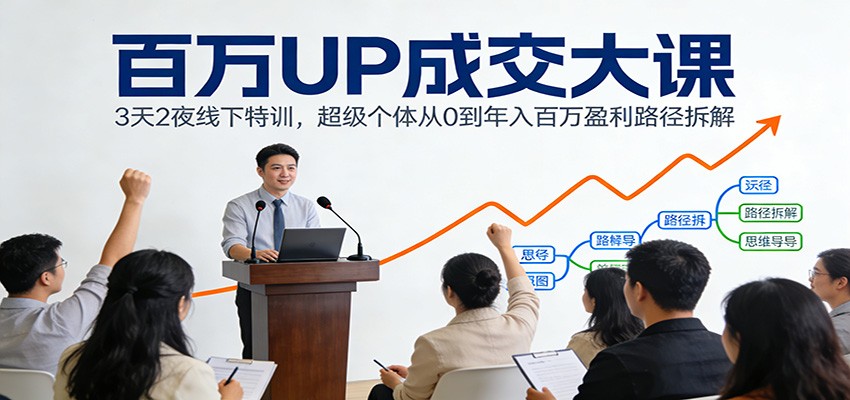 百万UP成交大课：3天2夜线下特训，超级个体从0到年入百万盈利路径拆解-淘秘副业