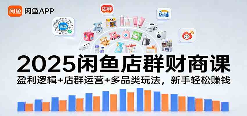 2025闲鱼店群财商课：盈利逻辑+店群运营+多品类玩法，新手轻松赚钱-淘秘副业