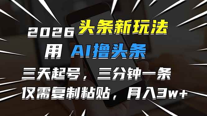 （17044期）2026最新头条玩法，用AI撸头条，3天必起号，3分钟1条，只需要复制粘贴，简单月入3W+-淘秘副业