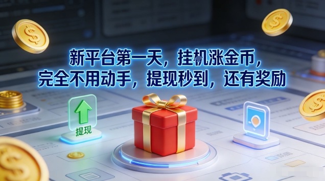 新平台第一天，挂G涨金币，完全不用动手，提现秒到，还有奖励【揭秘】-淘秘副业