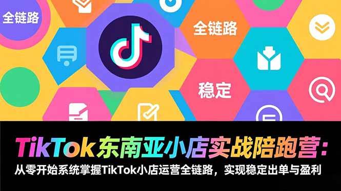 （17037期）TikTok东南亚小店实战陪跑营：从零开始系统掌握TikTok小店运营全链路，实现稳定出单与盈利-淘秘副业