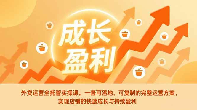 （17028期）外卖运营全托管实操课，一套可落地、可复制的完整运营方案，实现店铺的快速成长与持续盈利-淘秘副业