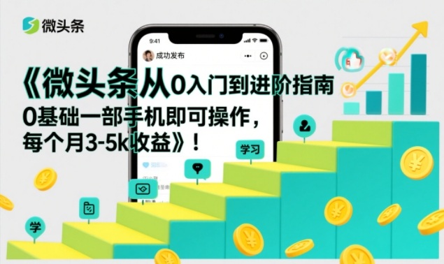微头条从0入门到进阶指南，0基础一部手机即可操作，每个月3-5k收益-淘秘副业