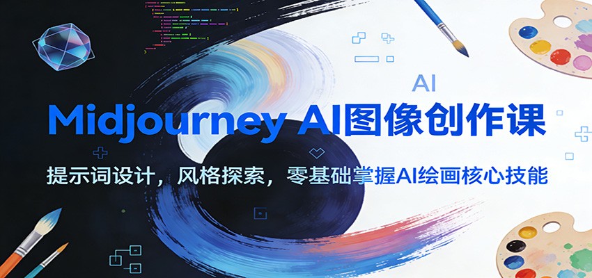 Midjourney AI图像创作课：提示词设计，风格探索，零基础掌握AI绘画核心技能-淘秘副业