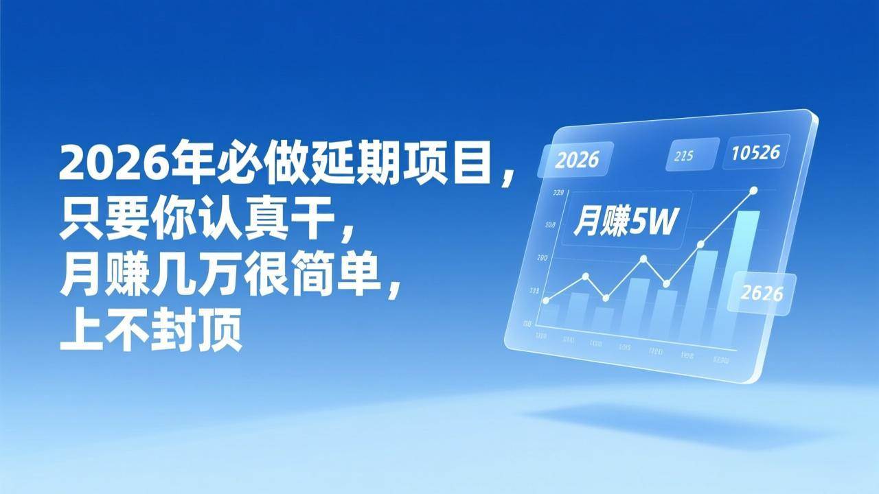 （17186期）2026年延期项目，只要你认真干，月赚几万很简单，上不封顶-淘秘副业