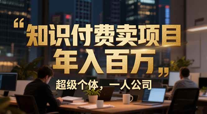 （17134期）从0到年入百万：超级个体实战心得公开，个人IP×精准引流×成交系统全拆解-淘秘副业