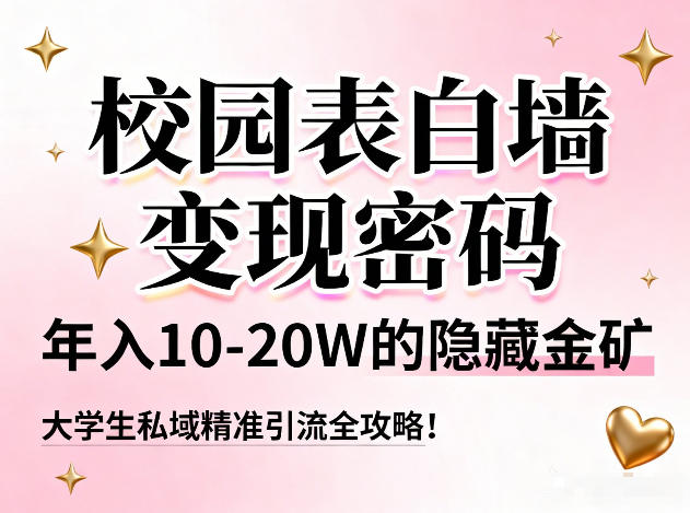 校园表白墙变现密码，年入10-20W的隐藏金矿，大学生私域精准引流全攻略！-淘秘副业