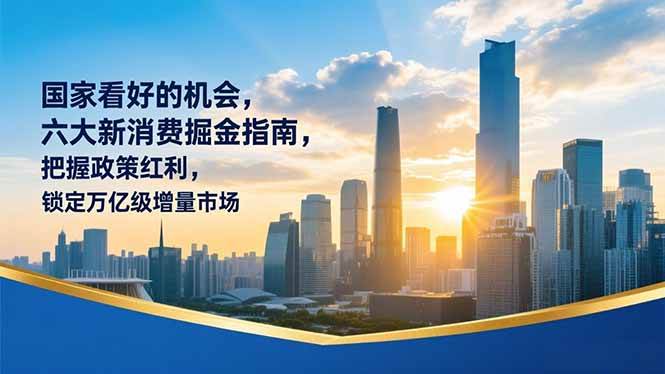 (16995期)某付费文章:国家看好的机会,六大新消费掘金指南,把握政策红利,锁定万亿级增量市场