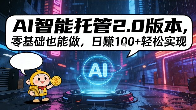 AI智能托管2.0版本，零基础也能做，日入1张+轻松实现【揭秘】-淘秘副业