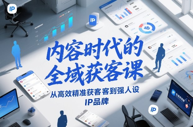 内容时代的全域获客课，从高效精准获客到强人设IP品牌-淘秘副业