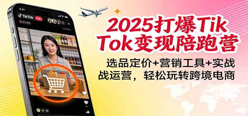 2025打爆TikTok变现陪跑营：选品定价+营销工具+实战运营，轻松玩转跨境电商-淘秘副业