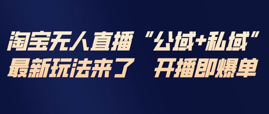 （17098期）淘宝无人直播最新玩法，包含私域和公域两种玩法-淘秘副业