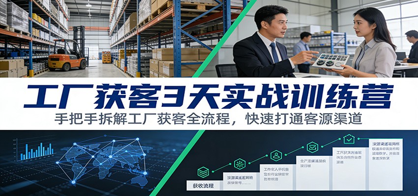 工厂获客3天实战训练营：手把手拆解工厂获客全流程，快速打通客源渠道-淘秘副业