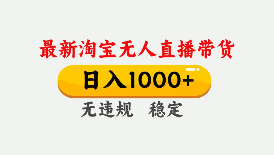 （17465期）淘宝无人直播【最新】，独家技术，日入1000+，无违规无封号，可矩阵，长期稳定-淘秘副业