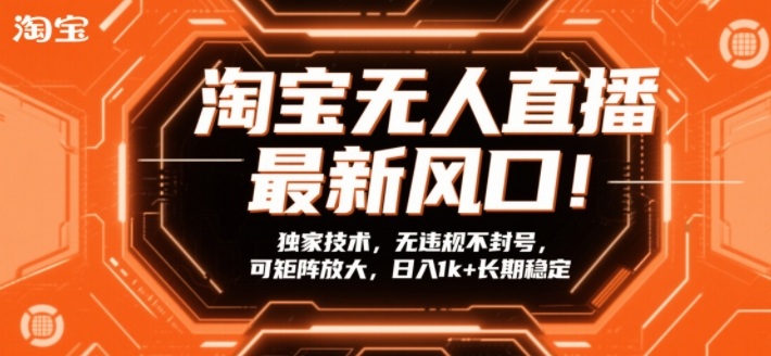 淘宝无人直播最新风口！独家技术，无违规不封号，可矩阵放大，日入1k+长期稳定【揭秘】-淘秘副业