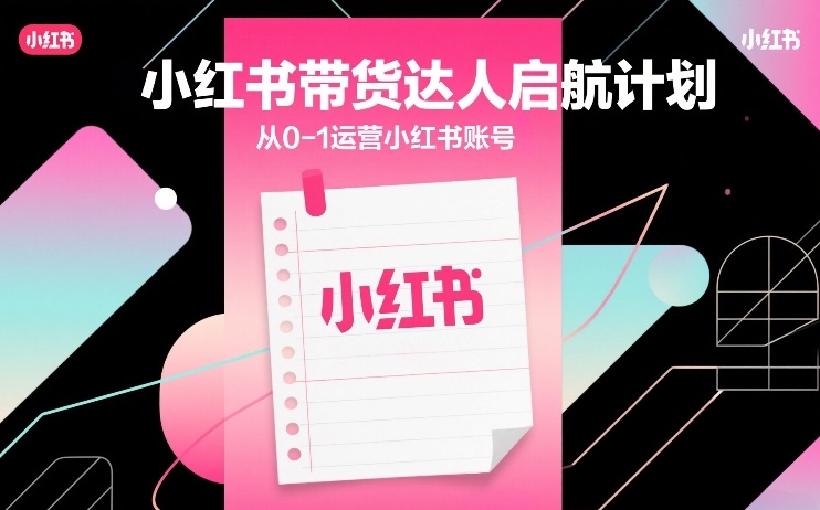 小红书带货达人启航计划，从0-1运营小红书账号-淘秘副业