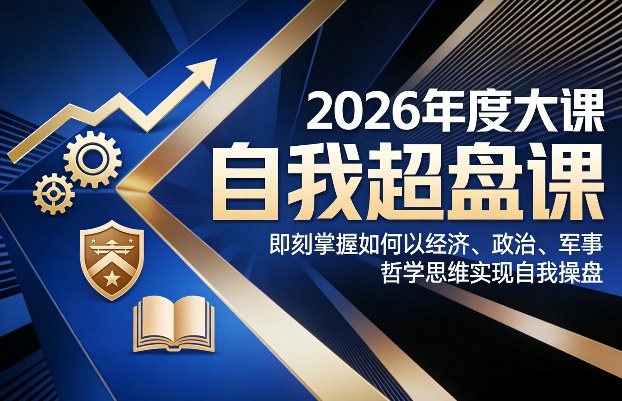 2026年度大课《自我超盘课》，即刻掌握如何以经济、政治、军事、哲学思维实现自我操盘-淘秘副业