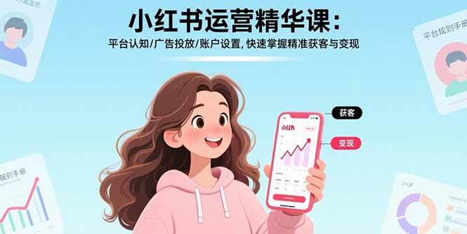 （17468期）小红书运营精华课-更新：平台认知/广告投放/账户设置,快速掌握精准获客与变现-淘秘副业