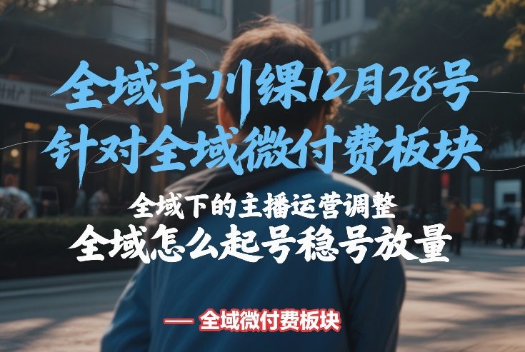 全域千川线下课12月28号，针对全域微付费板块，全域下的主播运营调整，全域怎么起号稳号放量-淘秘副业