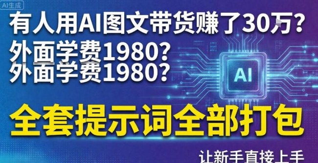 有人用AI图文带货賺了30w？外面学费1980？全套提示词全部打包，让新手直接上手-淘秘副业