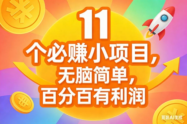 （17351期）11个必赚小项目，无脑简单，百分百有利润，副业首选，日入300+-淘秘副业