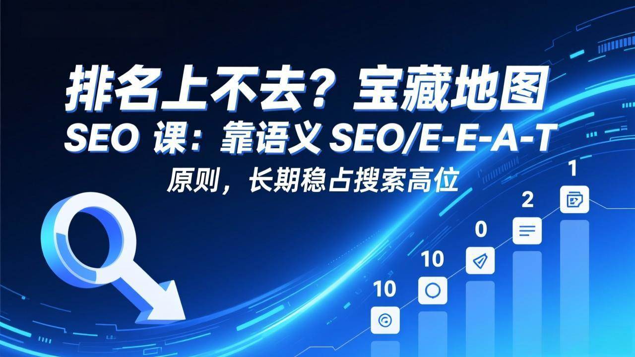 （17460期）排名上不去？宝藏地图 SEO 课：靠语义 SEO+E-E-A-T 原则，长期稳占搜索高位-淘秘副业