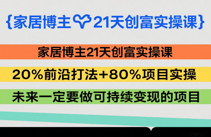家居博主21天创富实操课，20%前沿打法+80%项目实操，未来一定要做可持续变现的项目-淘秘副业